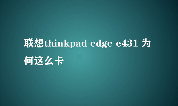 联想thinkpad edge e431 为何这么卡