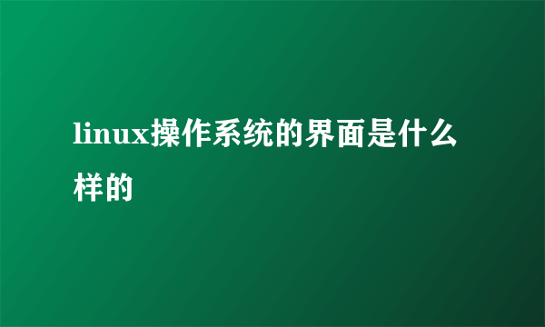 linux操作系统的界面是什么样的