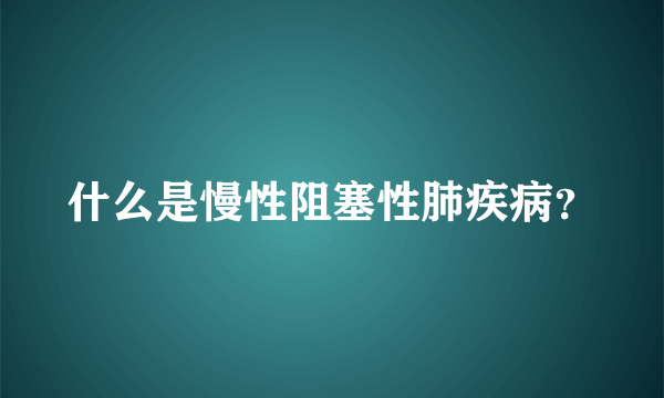 什么是慢性阻塞性肺疾病？