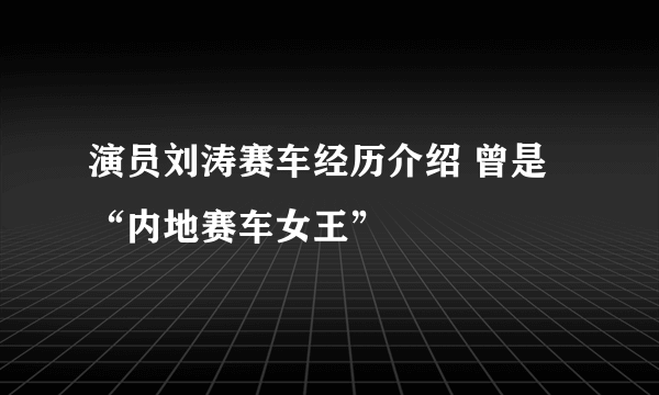 演员刘涛赛车经历介绍 曾是“内地赛车女王”