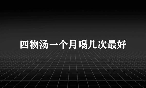 四物汤一个月喝几次最好