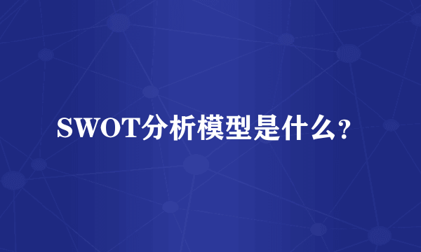 SWOT分析模型是什么？