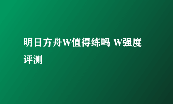 明日方舟W值得练吗 W强度评测