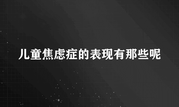 儿童焦虑症的表现有那些呢