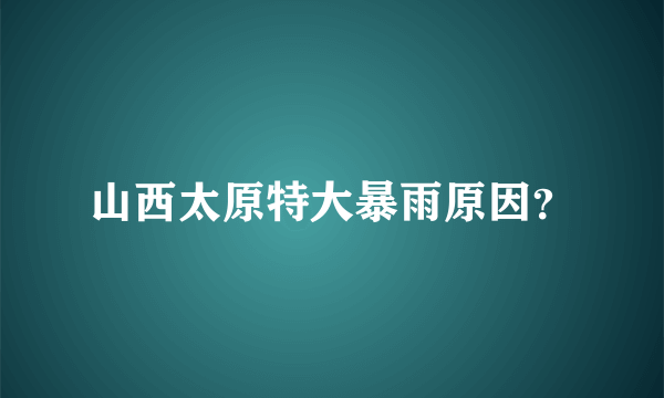 山西太原特大暴雨原因？