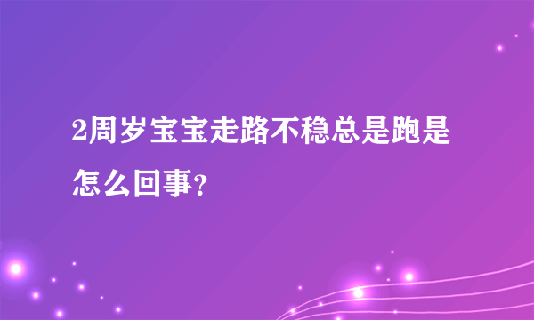 2周岁宝宝走路不稳总是跑是怎么回事？