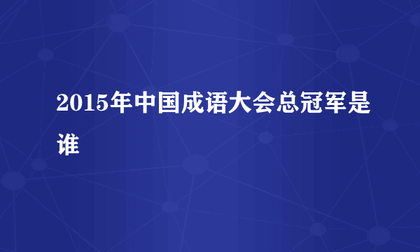 2015年中国成语大会总冠军是谁