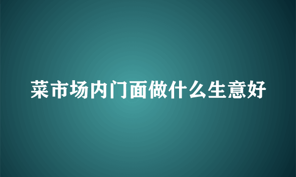 菜市场内门面做什么生意好