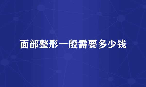 面部整形一般需要多少钱