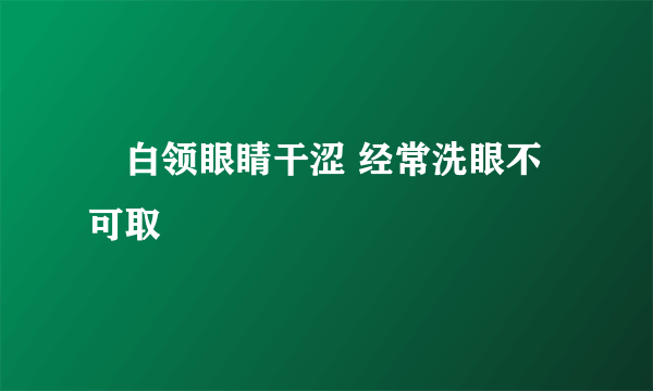 ​白领眼睛干涩 经常洗眼不可取