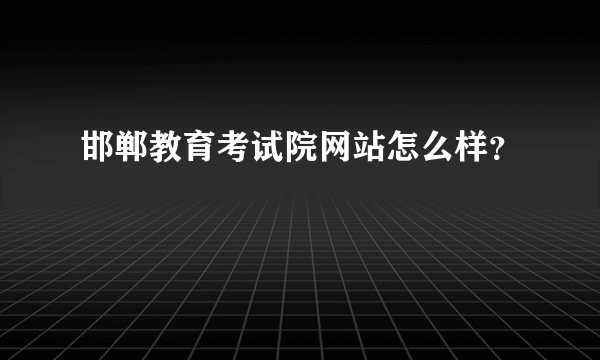 邯郸教育考试院网站怎么样？