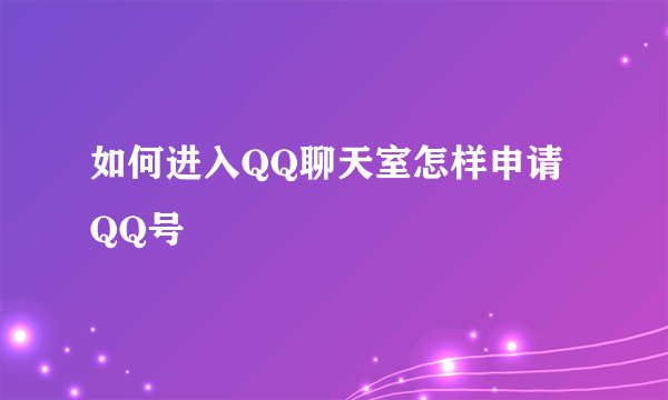 如何进入QQ聊天室怎样申请QQ号