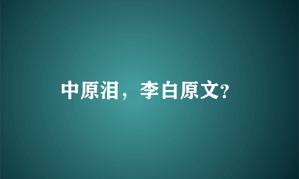 中原泪，李白原文？