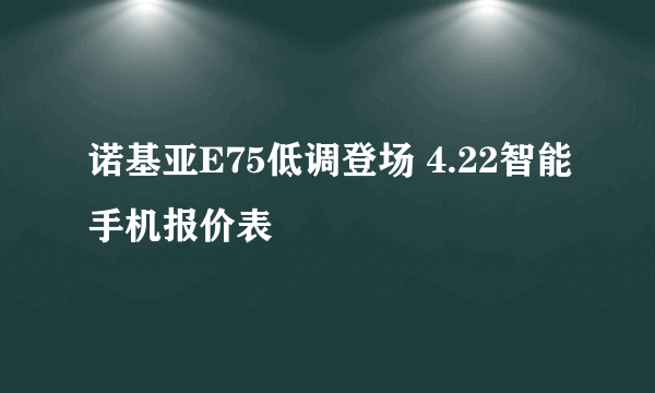 诺基亚E75低调登场 4.22智能手机报价表