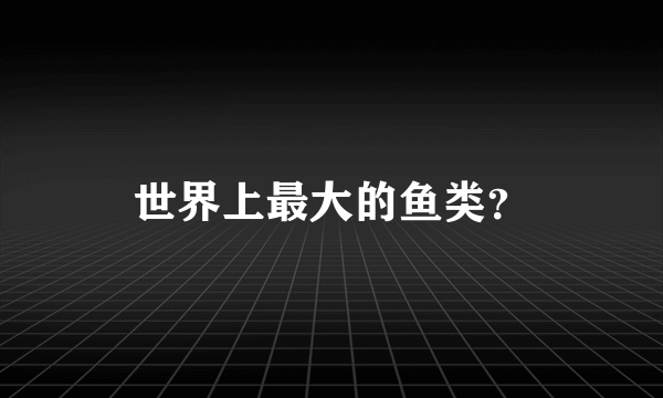 世界上最大的鱼类？