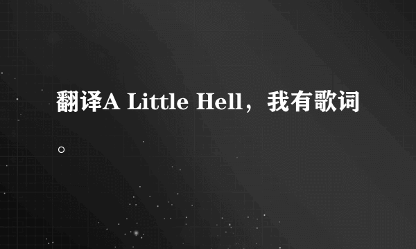 翻译A Little Hell，我有歌词。