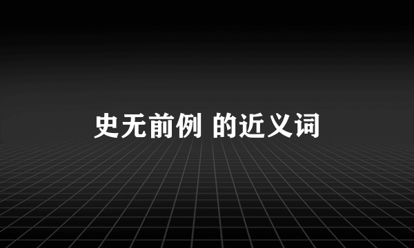 史无前例 的近义词