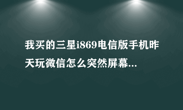 我买的三星i869电信版手机昨天玩微信怎么突然屏幕闪了几下就黑屏了.然后再也无法开机了这是怎么回事？？