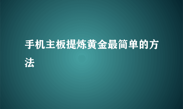 手机主板提炼黄金最简单的方法