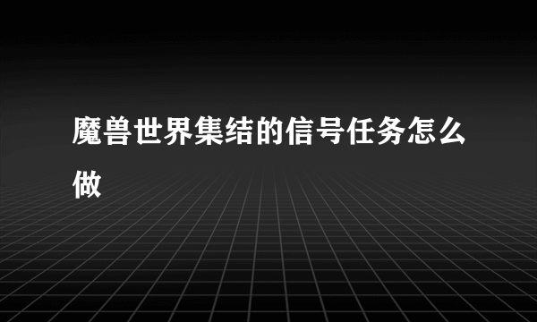 魔兽世界集结的信号任务怎么做