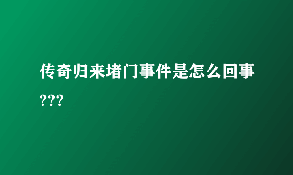 传奇归来堵门事件是怎么回事???