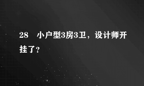 28㎡小户型3房3卫，设计师开挂了？