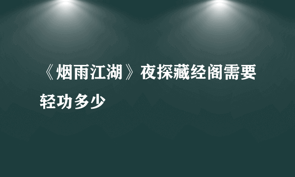 《烟雨江湖》夜探藏经阁需要轻功多少