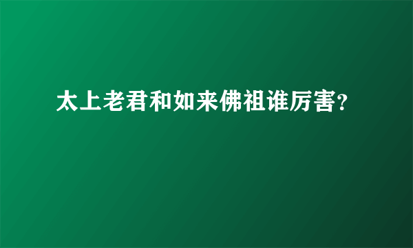 太上老君和如来佛祖谁厉害？