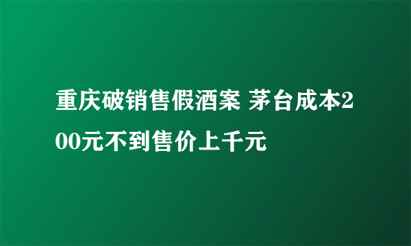 重庆破销售假酒案 茅台成本200元不到售价上千元