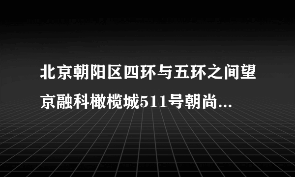 北京朝阳区四环与五环之间望京融科橄榄城511号朝尚食都的邮编是多少