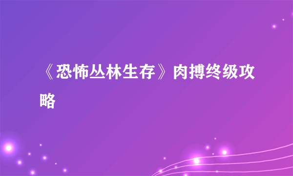 《恐怖丛林生存》肉搏终级攻略