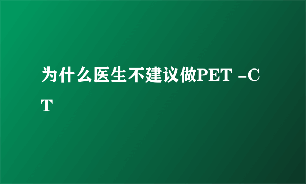 为什么医生不建议做PET -CT