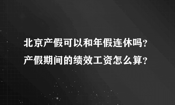 北京产假可以和年假连休吗？产假期间的绩效工资怎么算？