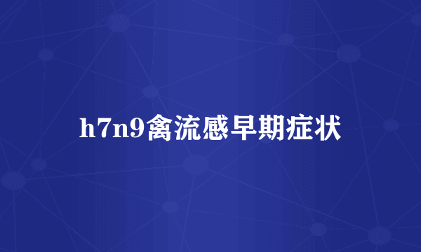 h7n9禽流感早期症状