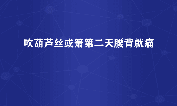 吹葫芦丝或箫第二天腰背就痛