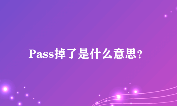 Pass掉了是什么意思？