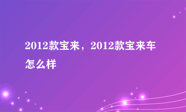 2012款宝来，2012款宝来车怎么样