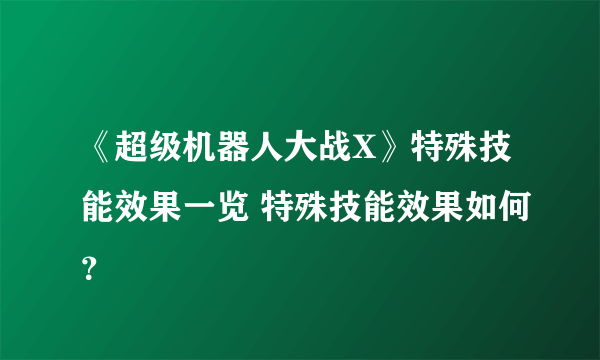 《超级机器人大战X》特殊技能效果一览 特殊技能效果如何？