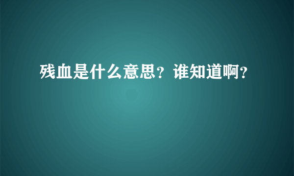 残血是什么意思？谁知道啊？