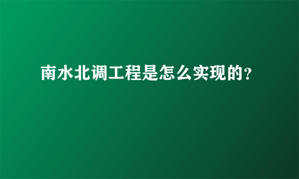 南水北调工程是怎么实现的？