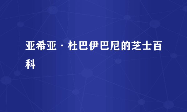 亚希亚·杜巴伊巴尼的芝士百科