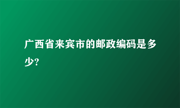 广西省来宾市的邮政编码是多少?