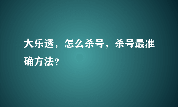 大乐透，怎么杀号，杀号最准确方法？