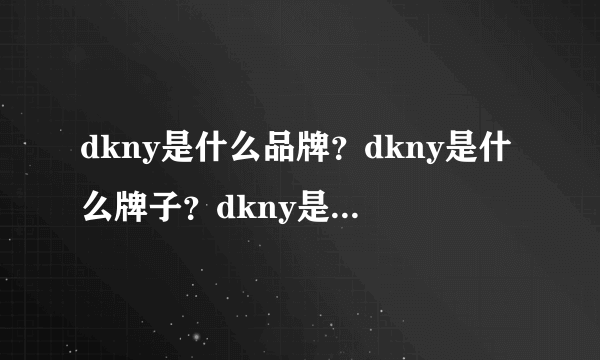 dkny是什么品牌？dkny是什么牌子？dkny是什么档次