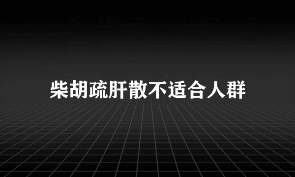 柴胡疏肝散不适合人群