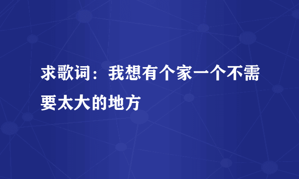 求歌词：我想有个家一个不需要太大的地方