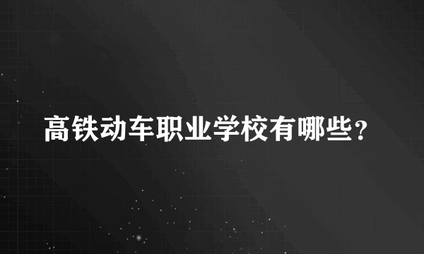 高铁动车职业学校有哪些？