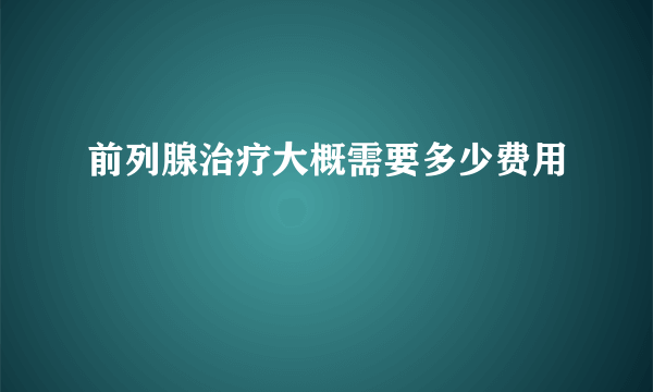 前列腺治疗大概需要多少费用