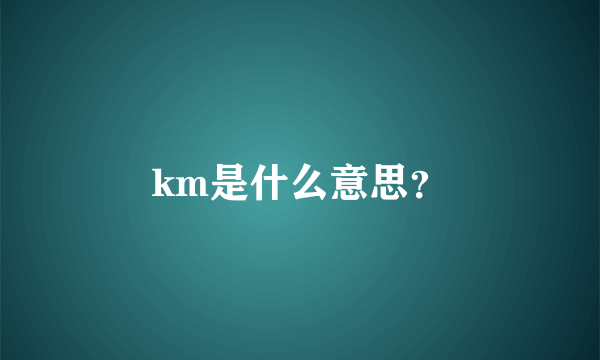 km是什么意思？