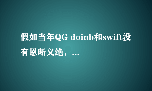 假如当年QG doinb和swift没有恩断义绝，UZI是不是可以夺得S赛冠军？